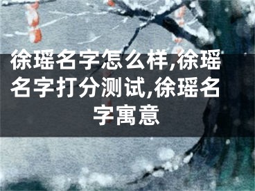 徐瑶名字怎么样,徐瑶名字打分测试,徐瑶名字寓意
