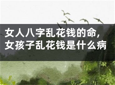 女人八字乱花钱的命,女孩子乱花钱是什么病