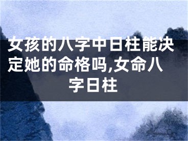 女孩的八字中日柱能决定她的命格吗,女命八字日柱