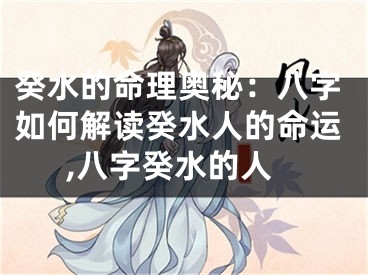 癸水的命理奥秘：八字如何解读癸水人的命运,八字癸水的人