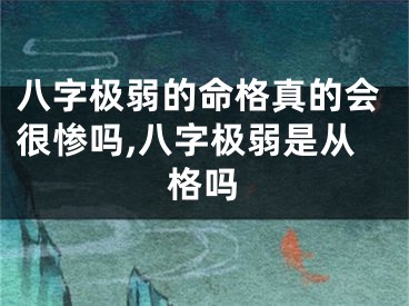 八字极弱的命格真的会很惨吗,八字极弱是从格吗