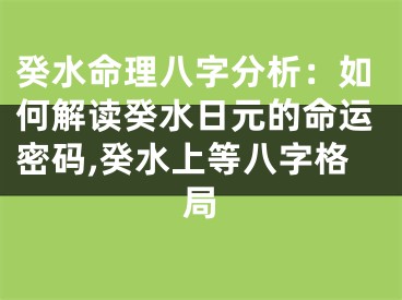 癸水命理八字分析:如何解读癸水日元的命运密码,癸水上等八字格局