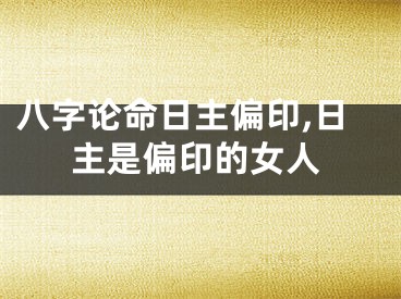 八字论命日主偏印,日主是偏印的女人