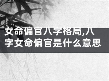 女命偏官八字格局,八字女命偏官是什么意思