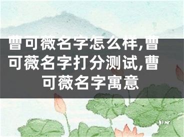曹可薇名字怎么样,曹可薇名字打分测试,曹可薇名字寓意