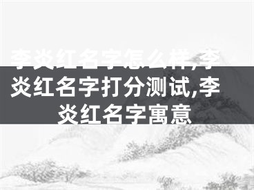 李炎红名字怎么样,李炎红名字打分测试,李炎红名字寓意