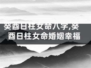 癸酉日柱女命八字,癸酉日柱女命婚姻幸福