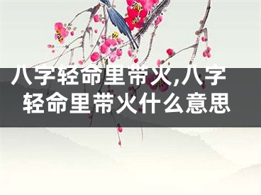 八字轻命里带火,八字轻命里带火什么意思