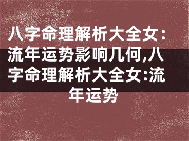 八字命理解析大全女：流年运势影响几何,八字命理解析大全女:流年运势