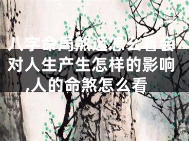 八字命局煞运怎么看会对人生产生怎样的影响,人的命煞怎么看