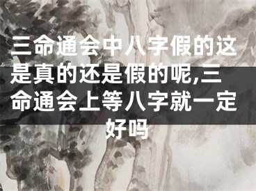 三命通会中八字假的这是真的还是假的呢,三命通会上等八字就一定好吗