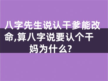 八字先生说认干爹能改命,算八字说要认个干妈为什么?