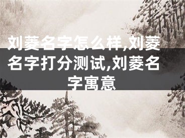 刘菱名字怎么样,刘菱名字打分测试,刘菱名字寓意