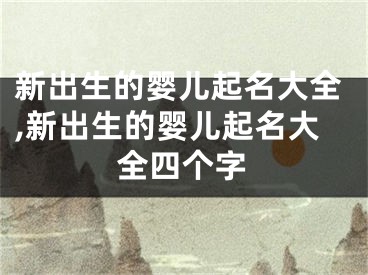 新出生的婴儿起名大全,新出生的婴儿起名大全四个字