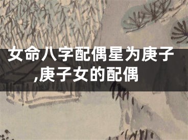 女命八字配偶星为庚子,庚子女的配偶