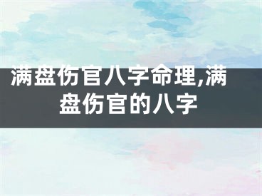 满盘伤官八字命理,满盘伤官的八字