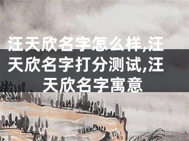 汪天欣名字怎么样,汪天欣名字打分测试,汪天欣名字寓意