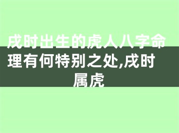 戌时出生的虎人八字命理有何特别之处,戌时属虎