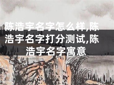 陈浩宇名字怎么样,陈浩宇名字打分测试,陈浩宇名字寓意