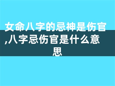 女命八字的忌神是伤官,八字忌伤官是什么意思
