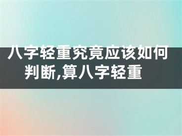 八字轻重究竟应该如何判断,算八字轻重