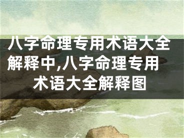八字命理专用术语大全解释中,八字命理专用术语大全解释图