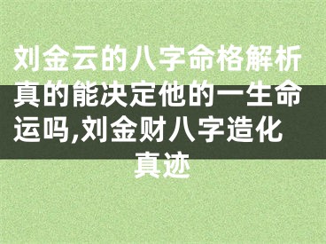 刘金云的八字命格解析真的能决定他的一生命运吗,刘金财八字造化真迹