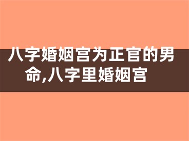 八字婚姻宫为正官的男命,八字里婚姻宫