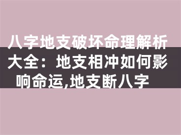 八字地支破坏命理解析大全：地支相冲如何影响命运,地支断八字