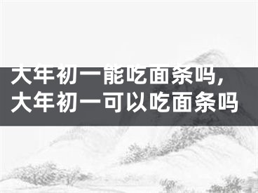 大年初一能吃面条吗,大年初一可以吃面条吗