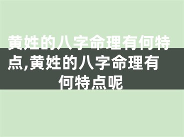 黄姓的八字命理有何特点,黄姓的八字命理有何特点呢