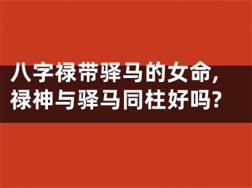 八字禄带驿马的女命,禄神与驿马同柱好吗?