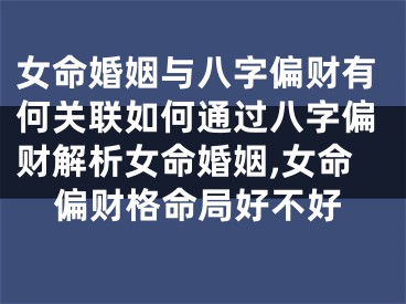 女命婚姻与八字偏财有何关联如何通过八字偏财解析女命婚姻,女命偏财格命局好不好