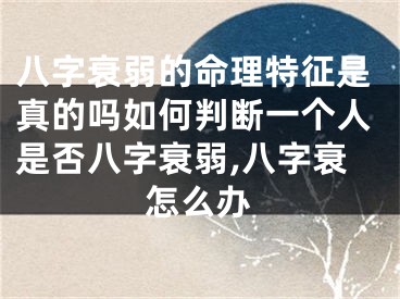 八字衰弱的命理特征是真的吗如何判断一个人是否八字衰弱,八字衰怎么办