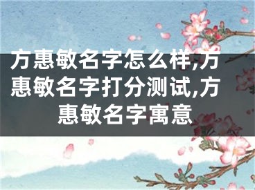 方惠敏名字怎么样,方惠敏名字打分测试,方惠敏名字寓意