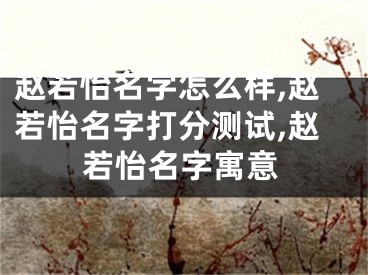 赵若怡名字怎么样,赵若怡名字打分测试,赵若怡名字寓意