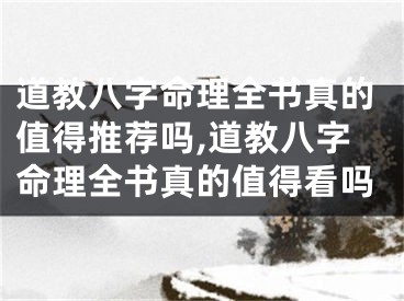 道教八字命理全书真的值得推荐吗,道教八字命理全书真的值得看吗