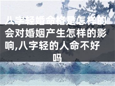 八字轻婚命格是怎样的会对婚姻产生怎样的影响,八字轻的人命不好吗