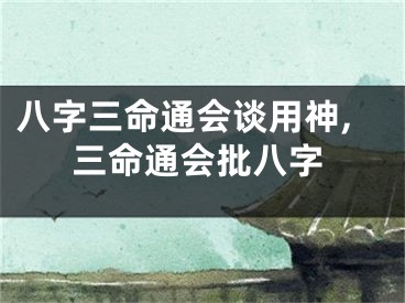八字三命通会谈用神,三命通会批八字