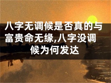 八字无调候是否真的与富贵命无缘,八字没调候为何发达