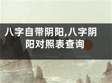 八字自带阴阳,八字阴阳对照表查询