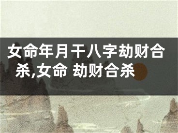 女命年月干八字劫财合杀,女命 劫财合杀