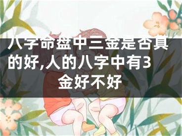 八字命盘中三金是否真的好,人的八字中有3金好不好