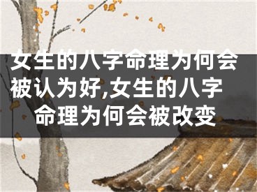 女生的八字命理为何会被认为好,女生的八字命理为何会被改变