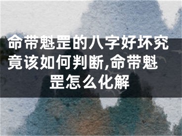 命带魁罡的八字好坏究竟该如何判断,命带魁罡怎么化解