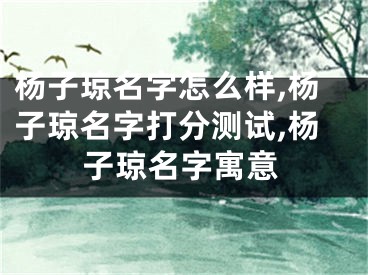 杨子琼名字怎么样,杨子琼名字打分测试,杨子琼名字寓意