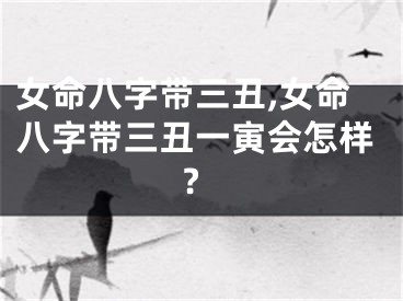 女命八字带三丑,女命八字带三丑一寅会怎样?