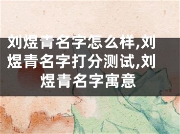 刘煜青名字怎么样,刘煜青名字打分测试,刘煜青名字寓意
