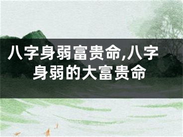 八字身弱富贵命,八字身弱的大富贵命