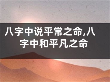 八字中说平常之命,八字中和平凡之命